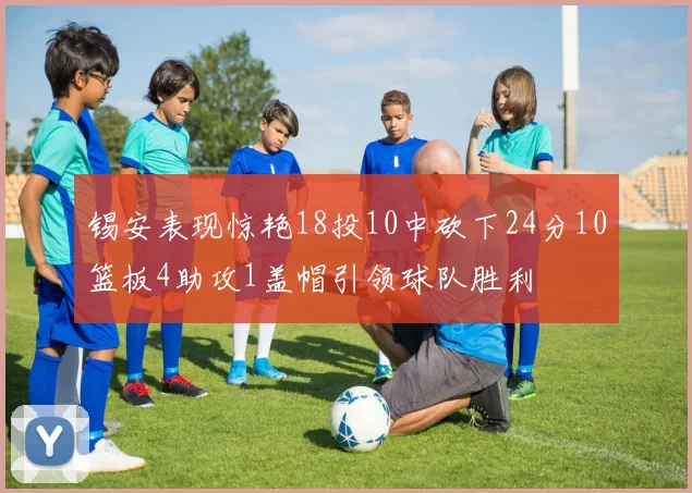 锡安表现惊艳18投10中砍下24分10篮板4助攻1盖帽引领球队胜利