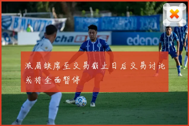 浓眉缺席至交易截止日后交易讨论或将全面暂停