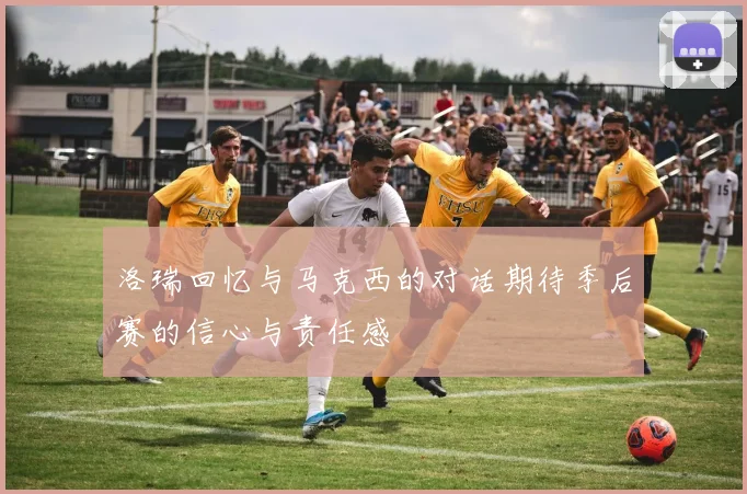 洛瑞回忆与马克西的对话期待季后赛的信心与责任感